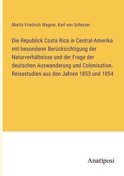 portada Die Republick Costa Rica in Central-Amerika mit besonderer Berücksichtigung der Naturverhältnisse und der Frage der deutschen Auswanderung und Colonis (en Alemán)