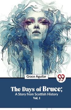 portada The Days Of Bruce; A Story From Scottish History Vol. 1 (en Inglés)