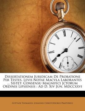 portada Dissertationem Juridicam de Probatione Per Testes, Levis Notae Macvla Laborantes ... Sistet: Consensu Magnifici Jctorum Ordinis Lipsiensis: Ad D. XIV (en Latin)