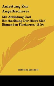portada Anleitung Zur Angelfischerei: Mit Abbildung Und Beschreibung Der Hiezu Sich Eignenden Fischarten (1859) (en Alemán)
