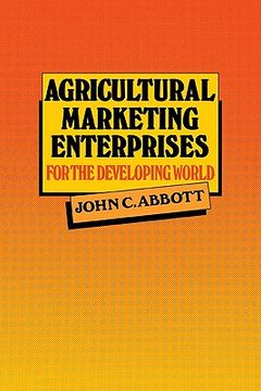 portada Agricultural Marketing Enterprises for the Developing World: With Case Studies of Indigenous Private, Transnational Co-Operative and Parastatal Enterp (en Inglés)