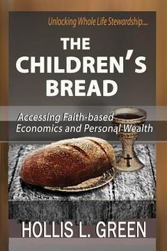 portada The Children's Bread: Accessing Faith-Based Economics and Personal Wealth by Unlocking Whole Life Stewardship (en Inglés)