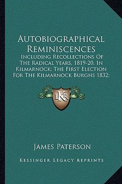 portada autobiographical reminiscences: including recollections of the radical years, 1819-20, in kilmarnock; the first election for the kilmarnock burghs 183 (in English)
