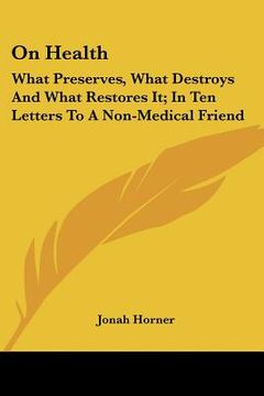 on health: what preserves, what destroys and what restores it; in ten letters to a non-medical friend (en Inglés)