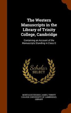 portada The Western Manuscripts in the Library of Trinity College, Cambridge: Containing an Account of the Manuscripts Standing in Class O (in English)