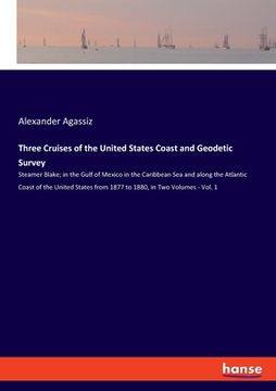 portada Three Cruises of the United States Coast and Geodetic Survey: Steamer Blake; in the Gulf of Mexico in the Caribbean Sea and along the Atlantic Coast o (en Inglés)