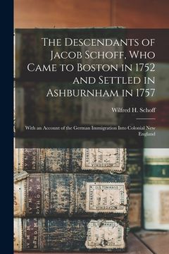 portada The Descendants of Jacob Schoff, Who Came to Boston in 1752 and Settled in Ashburnham in 1757: With an Account of the German Immigration Into Colonial