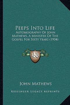 portada peeps into life: autobiography of john mathews, a minister of the gospel for sixty years (1904) (en Inglés)