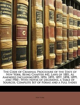 portada the code of criminal procedure of the state of new york, being chapter 442, laws of 1881, as amended including1893, 1894, 1895, 1897, 1898, 1899, and (en Inglés)