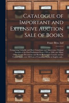 portada Catalogue of Important and Extensive Auction Sale of Books [microform]: Comprising Valuable and Rare Canadiana and Americana, Original Statutes of the (in English)