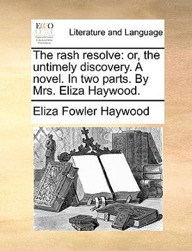 portada the rash resolve: or, the untimely discovery. a novel. in two parts. by mrs. eliza haywood. (en Inglés)