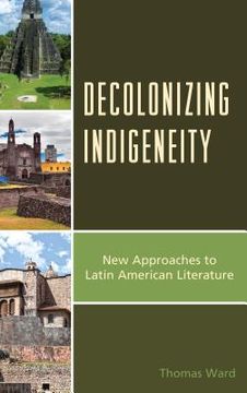 portada Decolonizing Indigeneity: New Approaches to Latin American Literature (en Inglés)