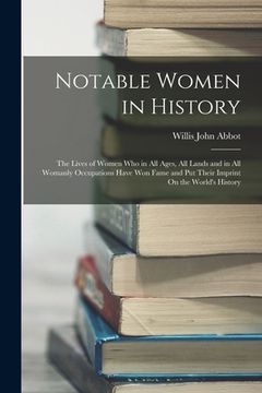 portada Notable Women in History: The Lives of Women Who in All Ages, All Lands and in All Womanly Occupations Have Won Fame and Put Their Imprint On th