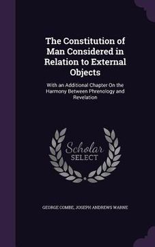 portada The Constitution of Man Considered in Relation to External Objects: With an Additional Chapter On the Harmony Between Phrenology and Revelation (en Inglés)