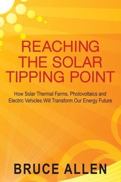portada Reaching The Solar Tipping Point: How Solar Thermal Farms, Photovoltaics and Electric Vehicles Will Transform Our Energy Future (in English)
