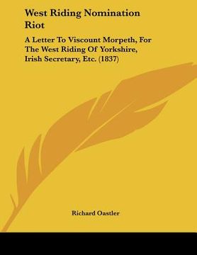 portada west riding nomination riot: a letter to viscount morpeth, for the west riding of yorkshire, irish secretary, etc. (1837)