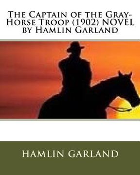 portada The Captain of the Gray-Horse Troop (1902) NOVEL by Hamlin Garland (en Inglés)