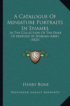 portada a catalogue of miniature portraits in enamel: in the collection of the duke of bedford at woburn abbey (1825) (en Inglés)