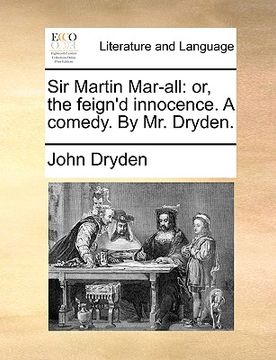 portada sir martin mar-all: or, the feign'd innocence. a comedy. by mr. dryden. (en Inglés)