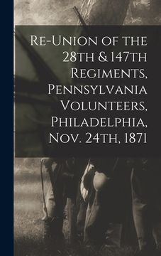 portada Re-union of the 28th & 147th Regiments, Pennsylvania Volunteers, Philadelphia, Nov. 24th, 1871 (en Inglés)