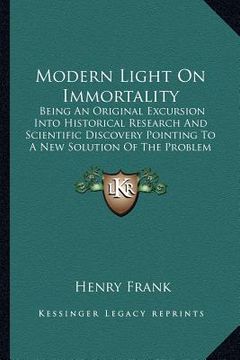 portada modern light on immortality: being an original excursion into historical research and scientific discovery pointing to a new solution of the proble (in English)