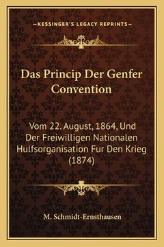 portada Das Princip Der Genfer Convention: Vom 22. August, 1864, Und Der Freiwilligen Nationalen Hulfsorganisation Fur Den Krieg (1874) (en Alemán)