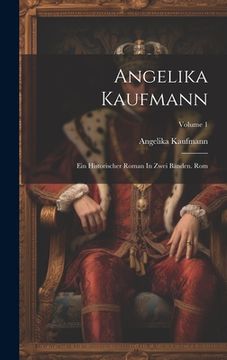 portada Angelika Kaufmann: Ein Historischer Roman In Zwei Bänden. Rom; Volume 1 (en Alemán)
