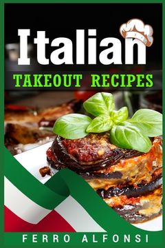 portada Italian Takeout Recipes: Making Pizza and Pasta at Home is a Pleasure with These Simple Italian Recipes! (2022 Cookbook for Beginners) (in English)