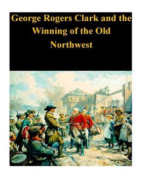 portada George Rogers Clark and the Winning of the Old Northwest (in English)