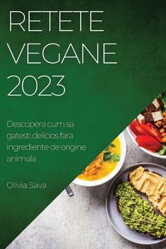 portada Retete Vegane 2023: Descopera cum sa gatesti delicios fara ingrediente de origine animala