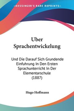 portada Uber Sprachentwickelung: Und Die Darauf Sich Grundende Einfuhrung In Den Ersten Sprachunterricht In Der Elementarschule (1887) (en Alemán)
