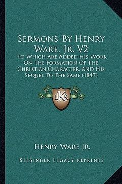 portada sermons by henry ware, jr. v2: to which are added his work on the formation of the christian character, and his sequel to the same (1847)