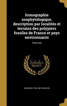 portada Iconographie zoophytologique, description par localités et terrains des polypiers fossiles de France et pays environnants; Tome text (en Francés)