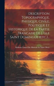 Description Topographique, Physique, Civile, Politique et Historique de la Partie Francaise de L'isle Saint Domingue (en Francés)
