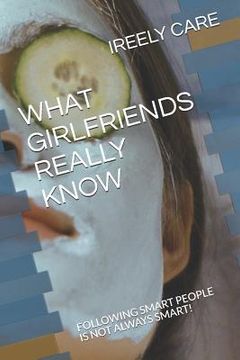 portada What Girlfriends Really Know: Following Smart People Is Not Always Smart! (en Inglés)