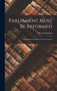 portada Parliament Must Be Reformed; a Programme for Democratic Government (en Inglés)