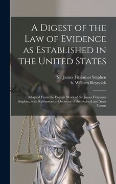 portada A Digest of the Law of Evidence as Established in the United States: Adapted From the English Work of Sir James Fitzjames Stephen, With References to (en Inglés)