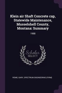 portada Klein air Shaft Concrete cap, Statewide Maintenance, Musselshell County, Montana: Summary: 1988 (en Inglés)