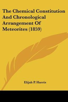 portada the chemical constitution and chronological arrangement of meteorites (1859) (en Inglés)