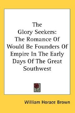 portada the glory seekers: the romance of would be founders of empire in the early days of the great southwest