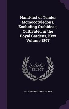 portada Hand-list of Tender Momocotyledons, Excluding Orchideae, Cultivated in the Royal Gardens, Kew Volume 1897 (in English)
