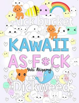 portada Kawaii As F*ck: A Super Cute Kawaii Coloring Book for Adults Filled with Swear Words, Narwhals, Unicorns and More to Relieve Stress & 