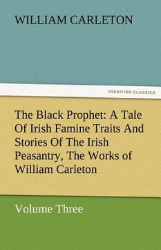 portada the black prophet: a tale of irish famine traits and stories of the irish peasantry, the works of william carleton, volume three (in English)