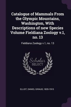 portada Catalogue of Mammals From the Olympic Mountains, Washington, With Descriptions of new Species Volume Fieldiana Zoology v.1, no. 13: Fieldiana Zoology