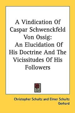 portada a vindication of caspar schwenckfeld von ossig: an elucidation of his doctrine and the vicissitudes of his followers (en Inglés)