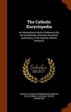 portada The Catholic Encyclopedia: An International Work of Reference On the Constitution, Doctrine, Discipline, and History of the Catholic Church, Volu