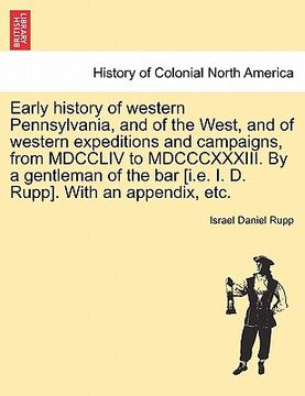 portada early history of western pennsylvania, and of the west, and of western expeditions and campaigns, from mdccliv to mdcccxxxiii. by a gentleman of the b (en Inglés)