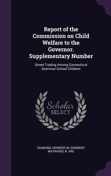 portada Report of the Commission on Child Welfare to the Governor. Supplementary Number: Street Trading Among Connecticut Grammar School Children (en Inglés)