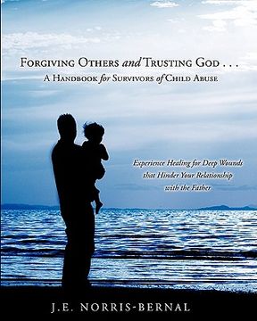 portada forgiving others and trusting god . . . a handbook for survivors of child abuse experience healing for deep wounds that hinder your relationship with (en Inglés)