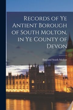 portada Records of Ye Antient Borough of South Molton, in Ye County of Devon (en Inglés)